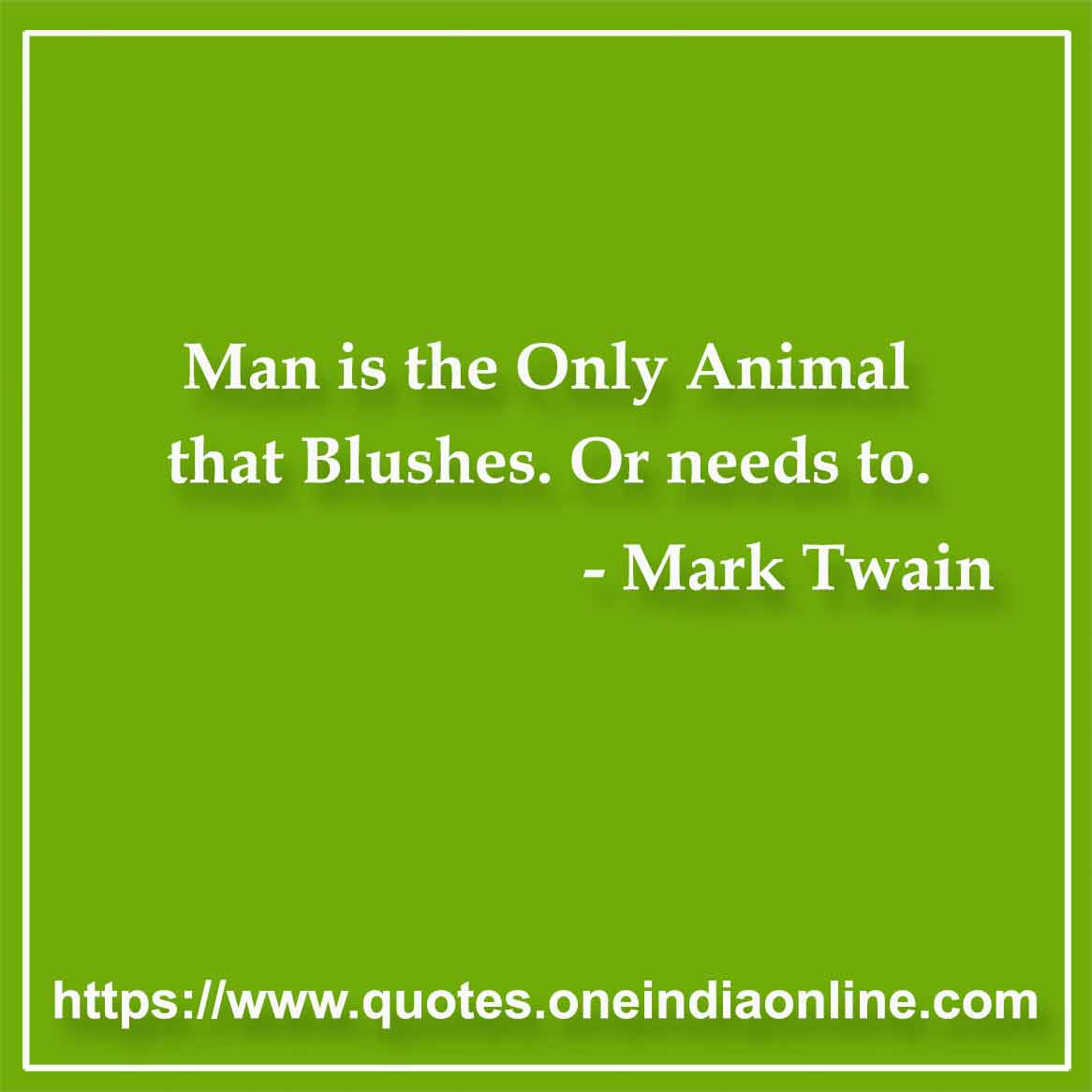 Man is the Only Animal that Blushes. Or needs to.