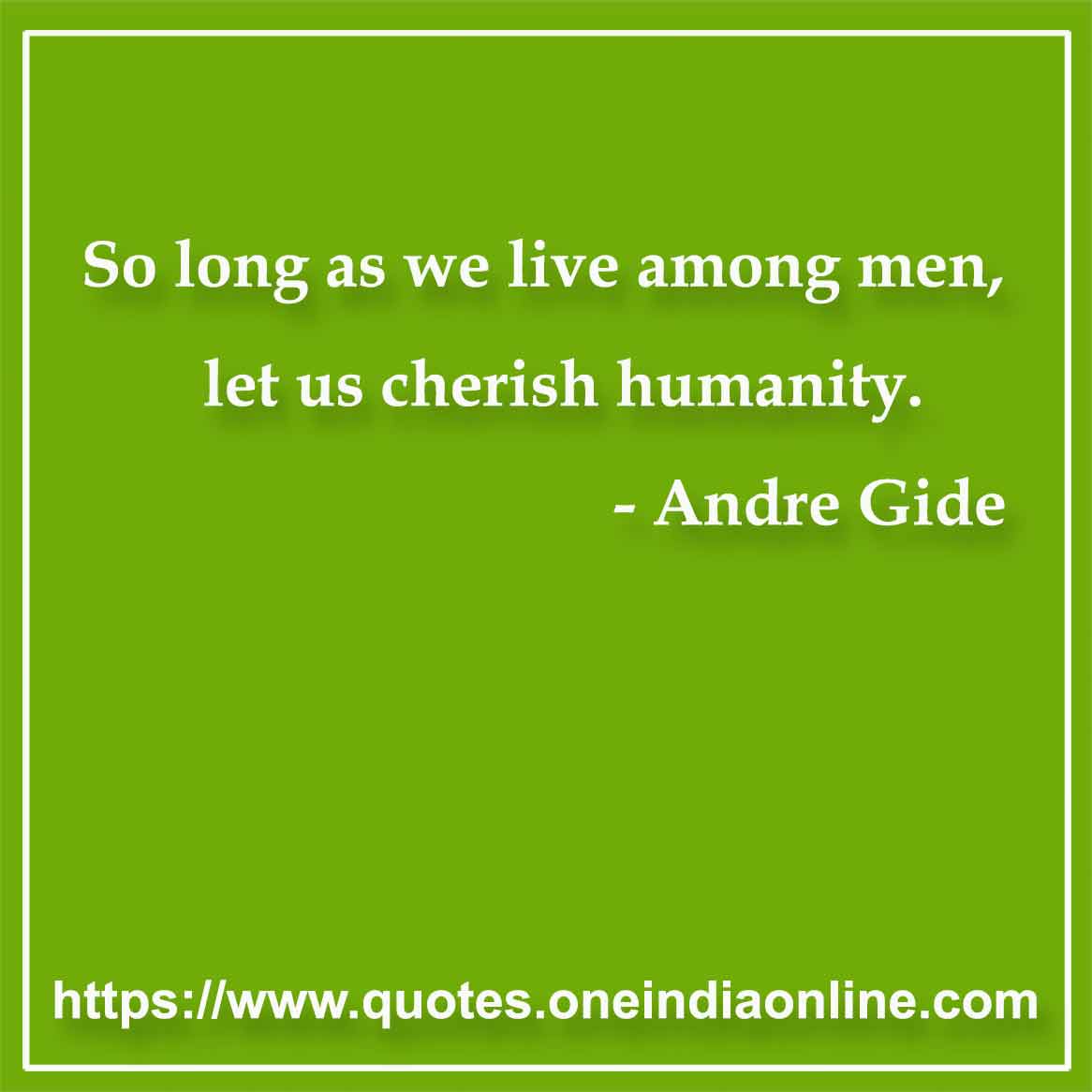 So long as we live among men, let us cherish humanity.

- Mankind Quotes by Andre Gide 