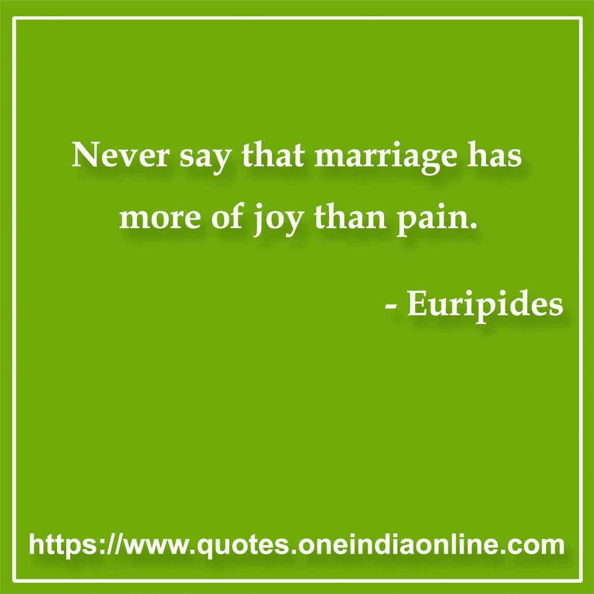 Never say that marriage has more of joy than pain.

- Marriage Quotes by Euripides