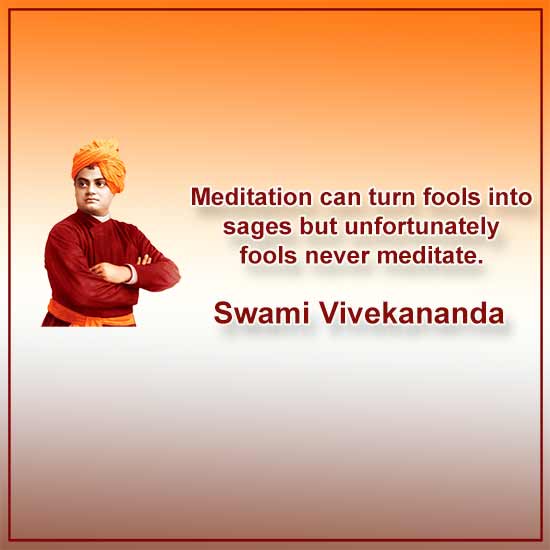 Meditation can turn fools into sages but unfortunately fools never meditate.

