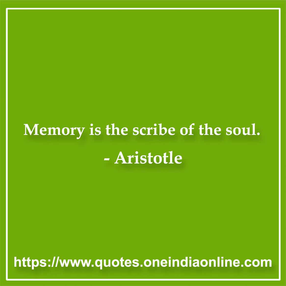 Memory is the scribe of the soul.