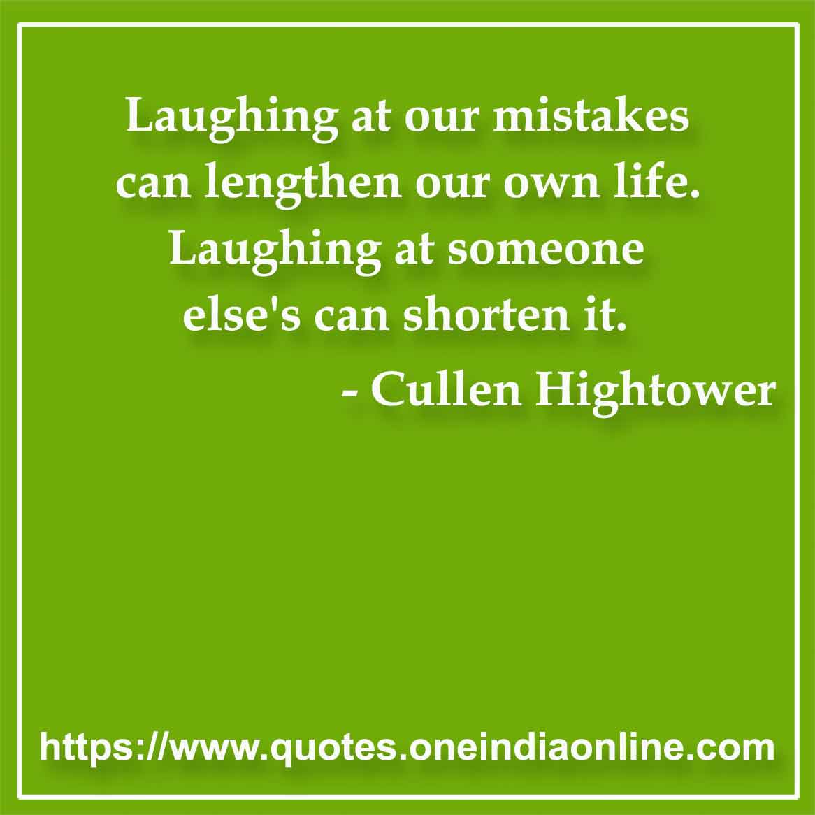 Laughing at our mistakes can lengthen our own life. Laughing at someone else's can shorten it.

- Mistake Quotes by Cullen Hightower 