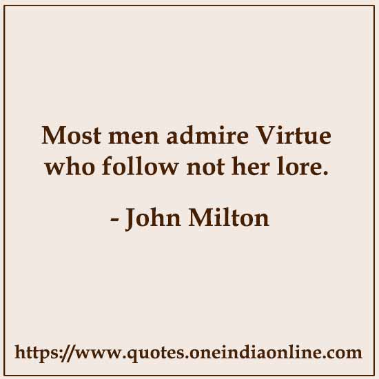 Most men admire Virtue who follow not her lore.