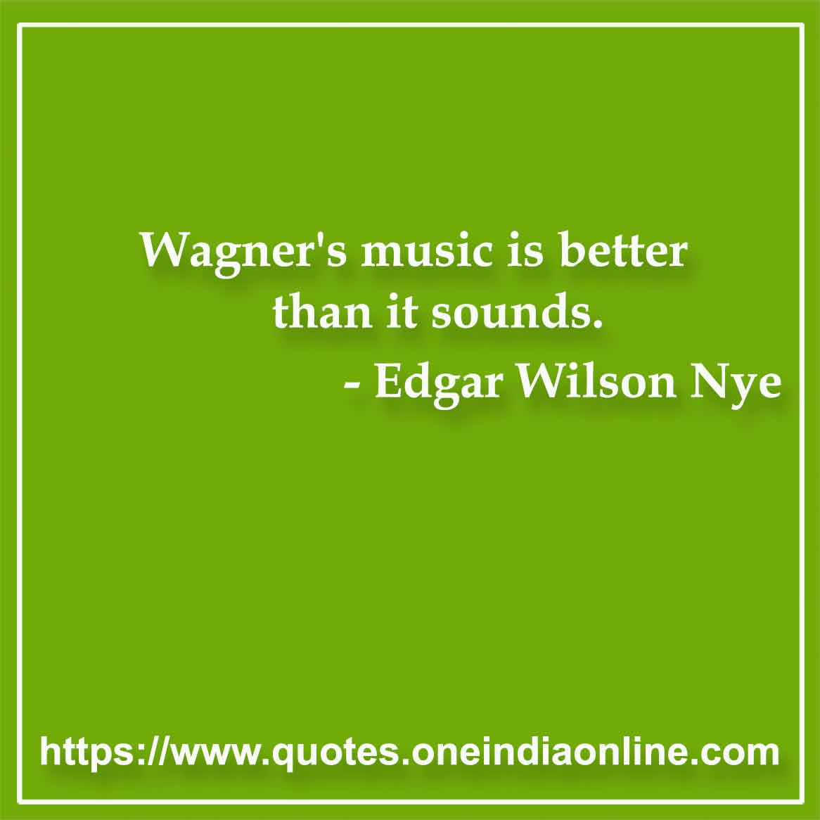 Wagner's music is better than it sounds.

- Music Quotes by Edgar Wilson Nye 