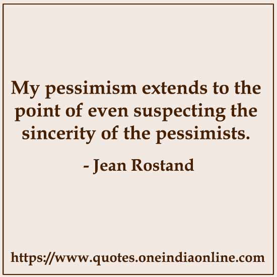 My pessimism extends to the point of even suspecting the sincerity of the pessimists.

- Cynicism Quotes by Jean Rostand 