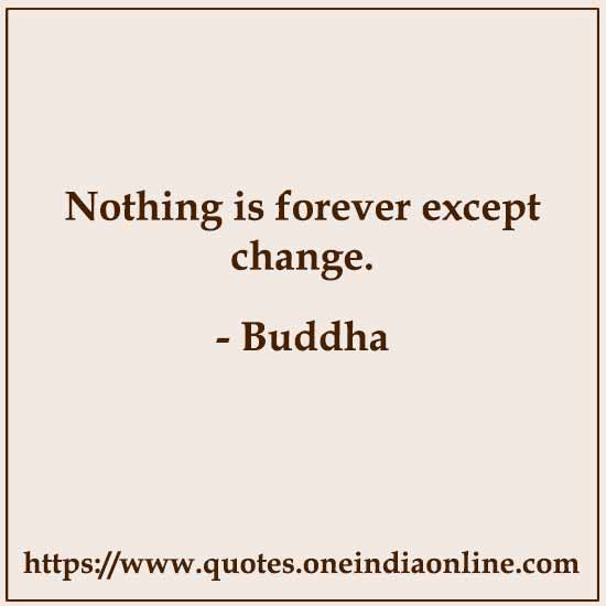 Nothing is forever except change.