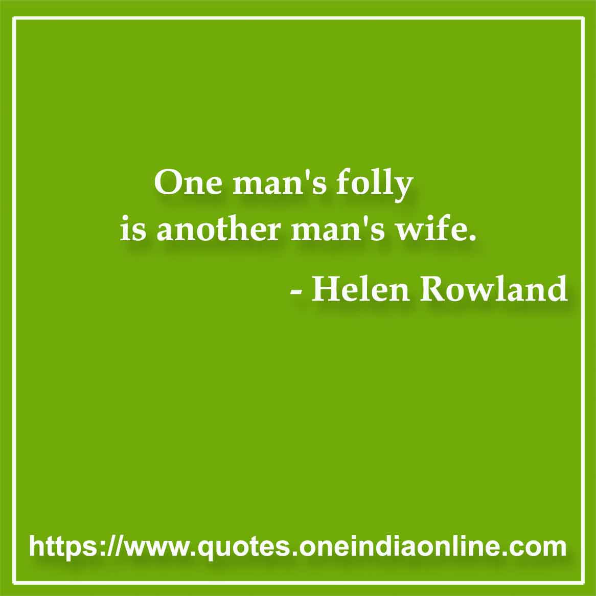 One man's folly is another man's wife.

- Helen Rowland Quotes