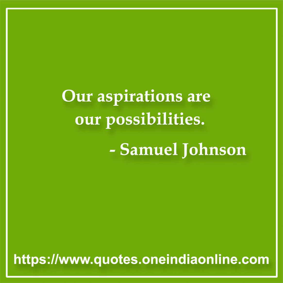 Our aspirations are our possibilities.

- Robert Browning