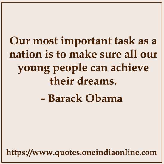 Our most important task as a nation is to make sure all our young people can achieve their dreams.

- Barack Obama