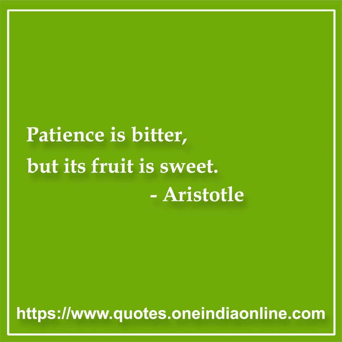 Patience is bitter, but its fruit is sweet.