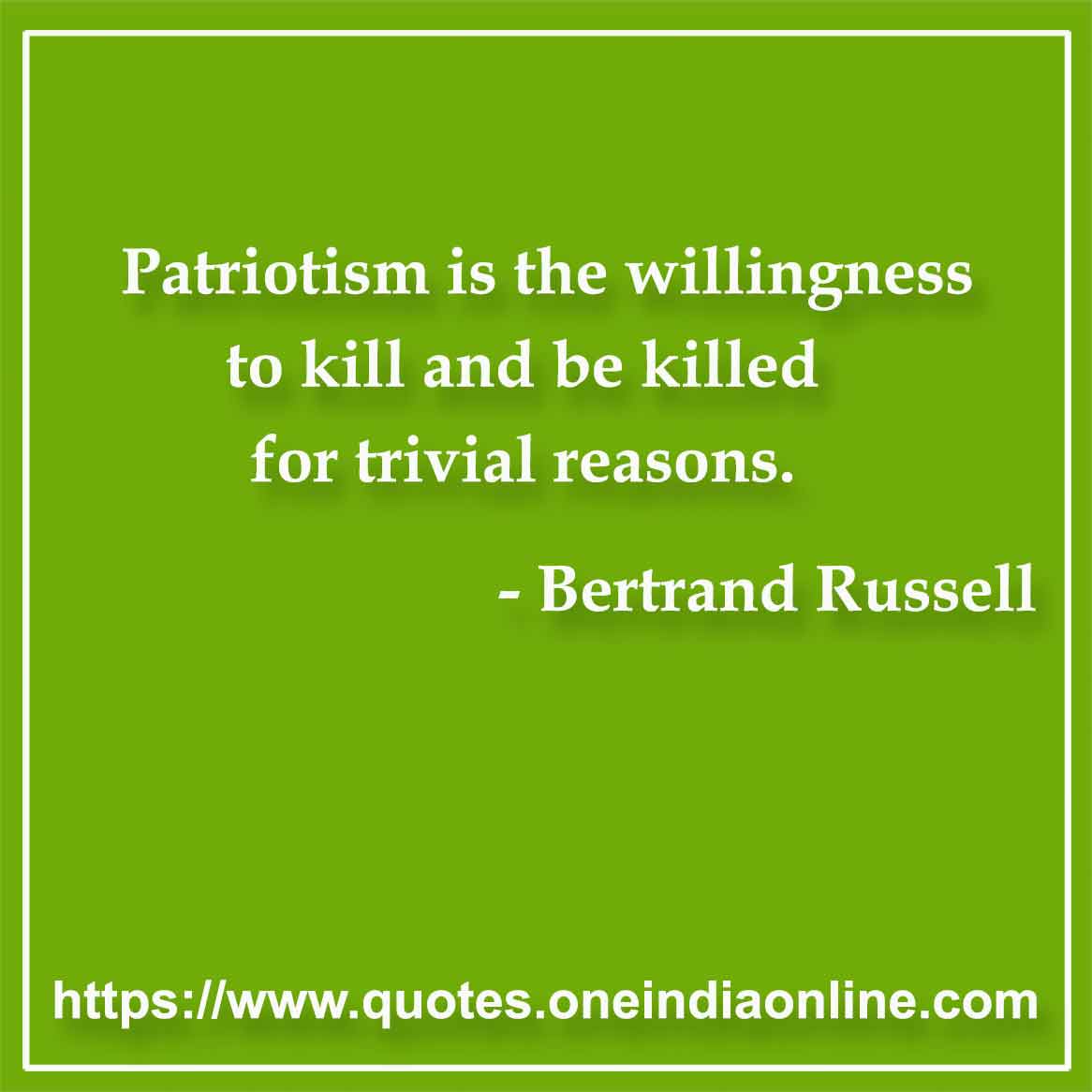 Patriotism is the willingness to kill and be killed for trivial reasons.

- Patriotic Quotes by Bertrand Russell