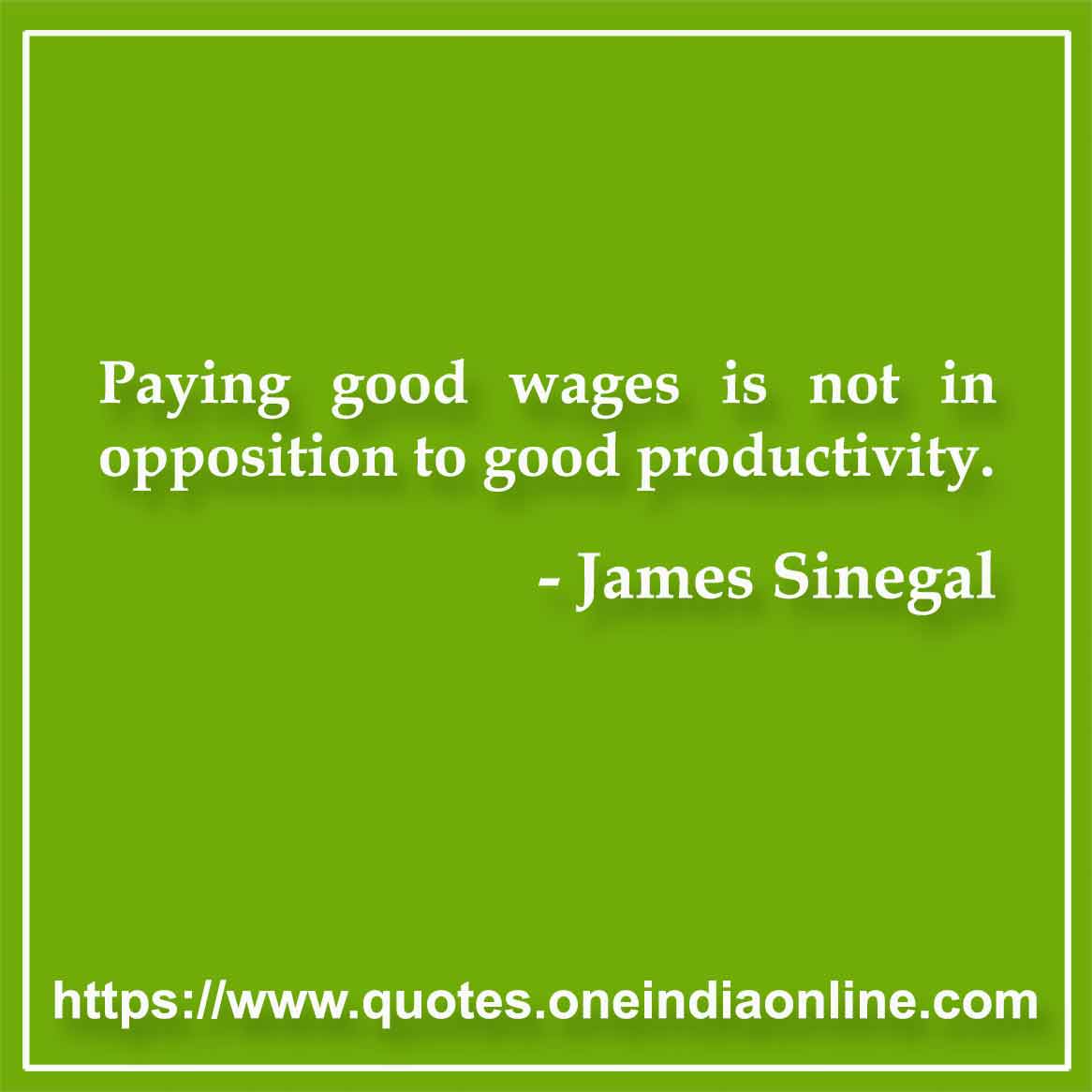 Paying good wages is not in opposition to good productivity.

James Sinegal