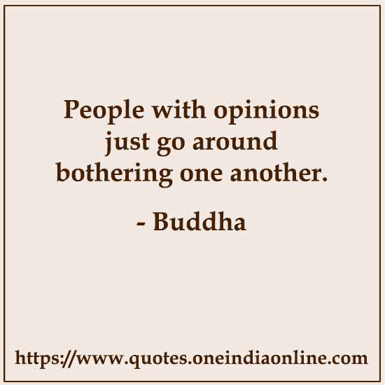 People with opinions just go around bothering one another.

