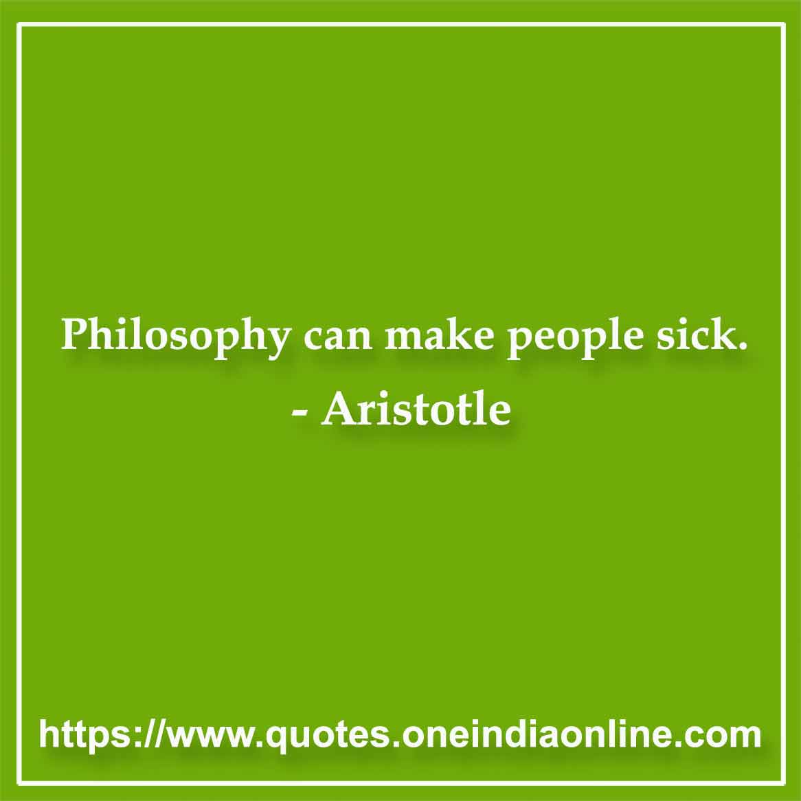 Philosophy can make people sick.