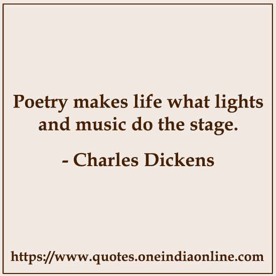Poetry makes life what lights and music do the stage.