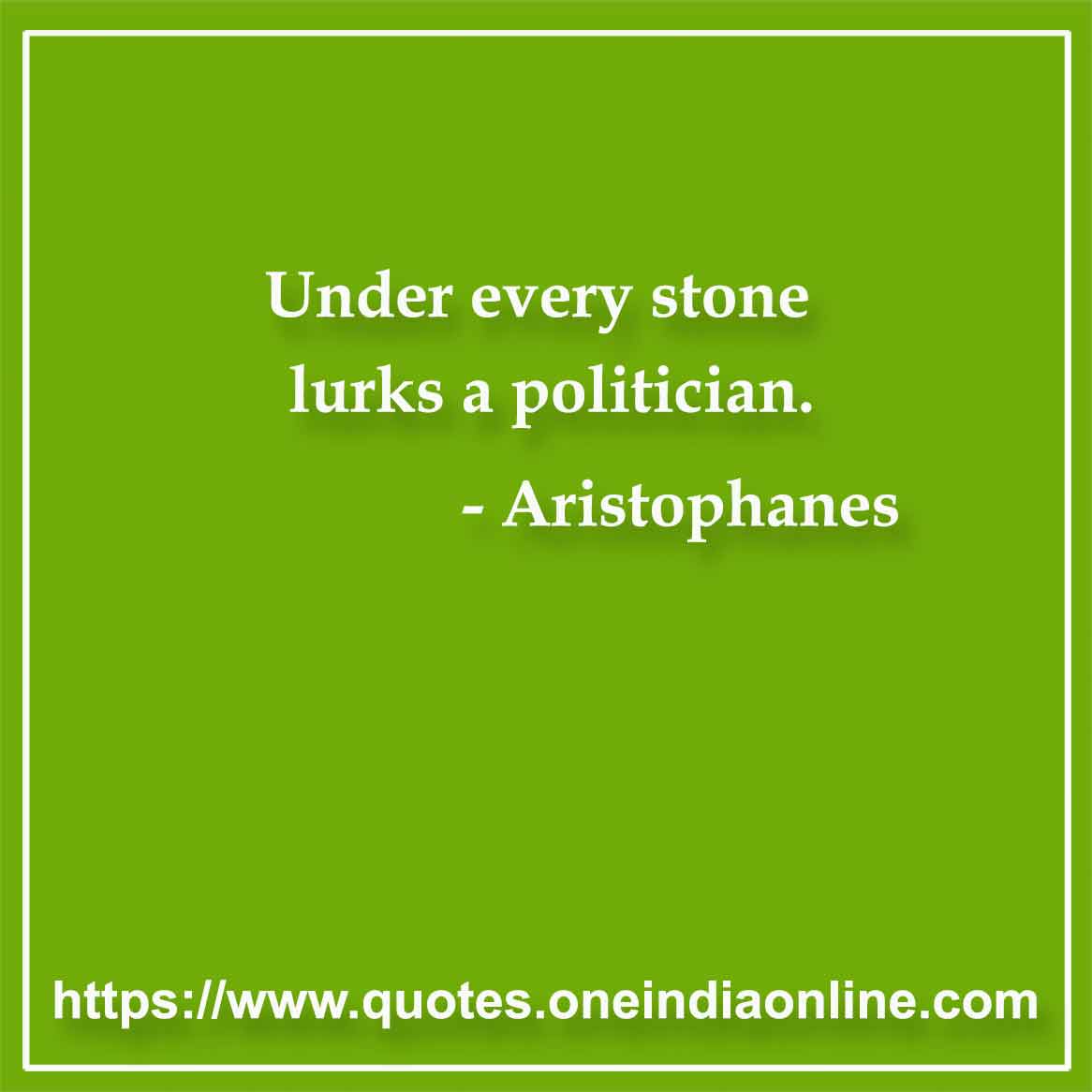 Under every stone lurks a politician.