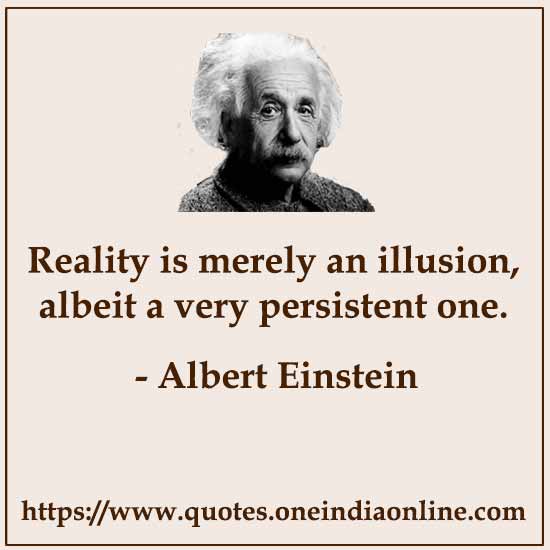 Reality is merely an illusion, albeit a very persistent one.