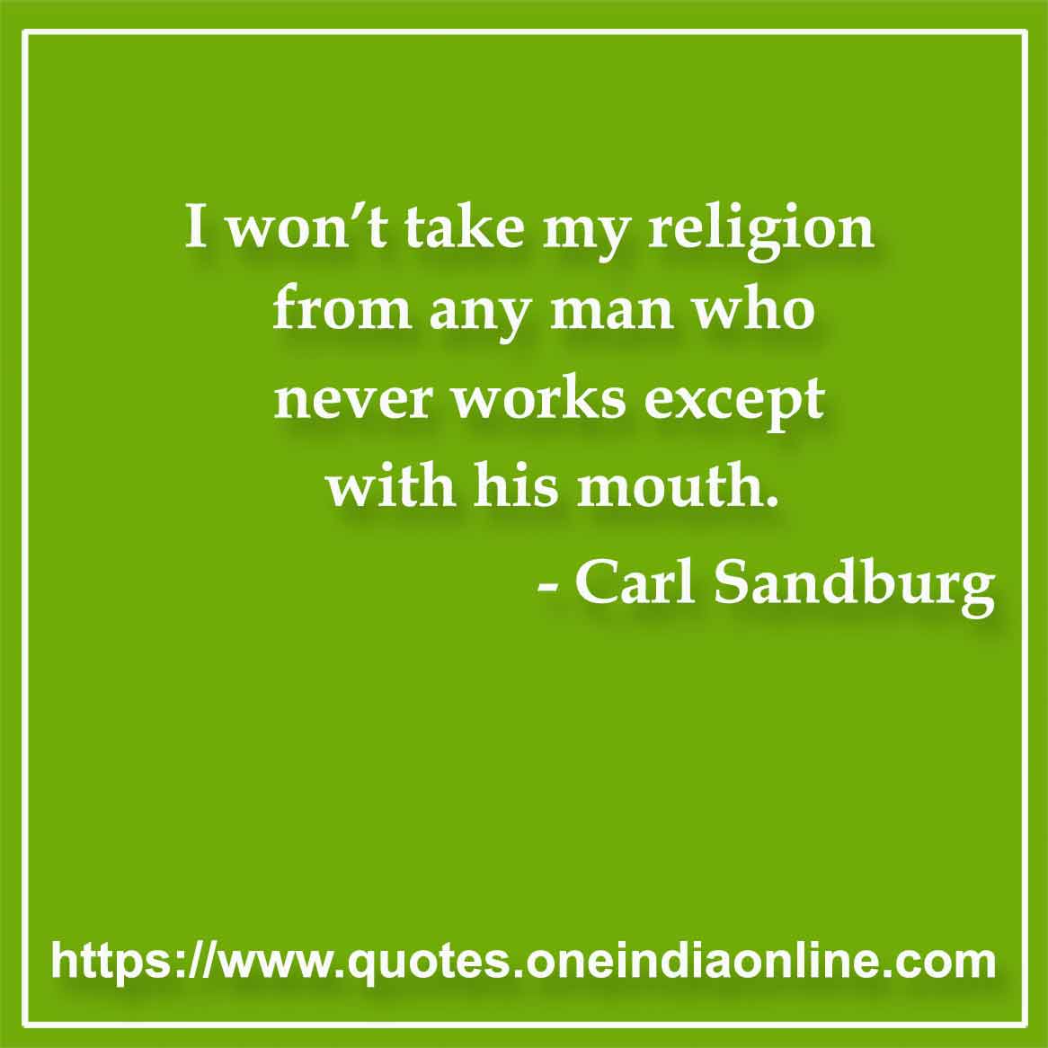 I won’t take my religion from any man who never works except with his mouth.

- Religious Quotes by Carl Sandburg 