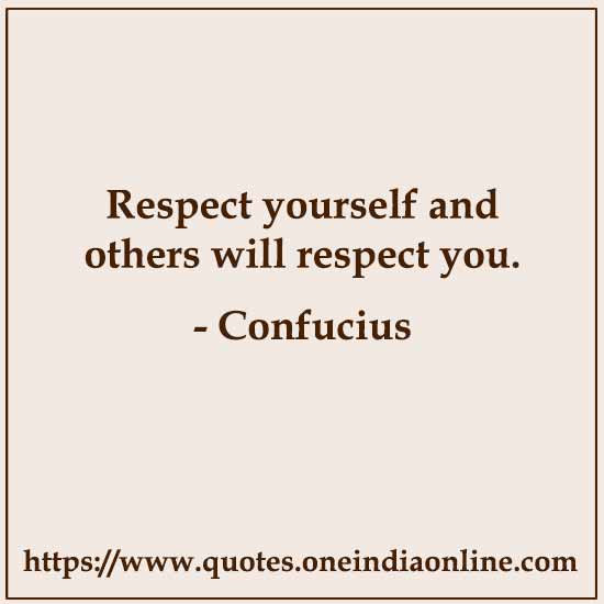 Respect yourself and others will respect you.