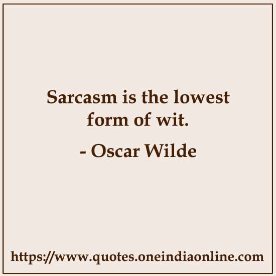 Sarcasm is the lowest form of wit. Sarcasm is the lowest form of wit.