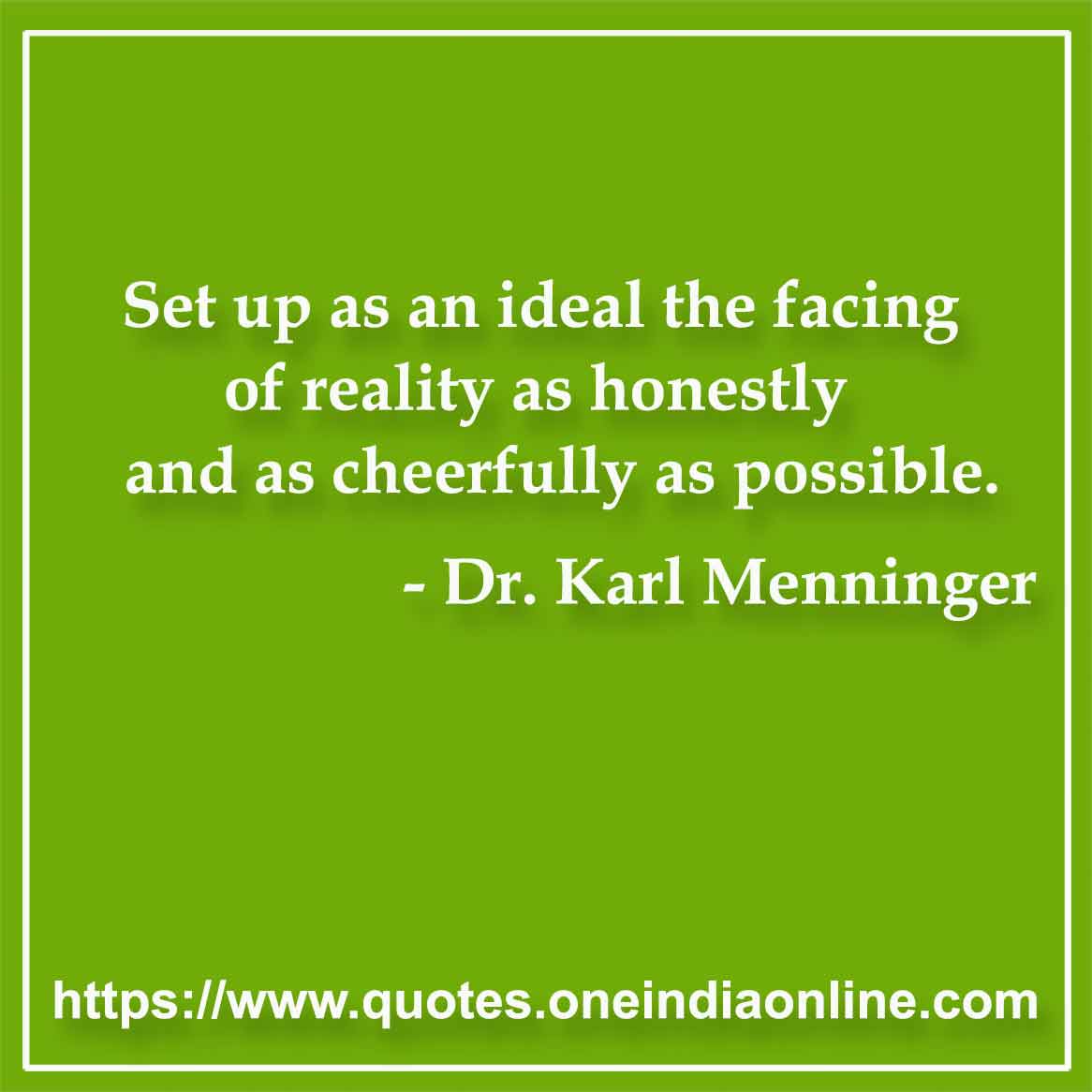 Set up as an ideal the facing of reality as honestly and as cheerfully as possible.

- Reality Quotes by Dr. Karl Menninger 