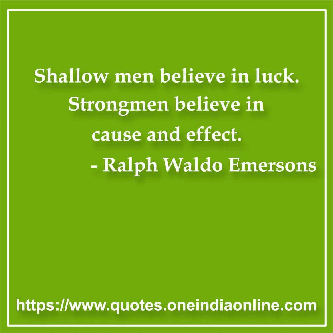 Shallow men believe in luck. Strongmen believe in cause and effect.

- Luck Quotes by Ralph Waldo Emersons