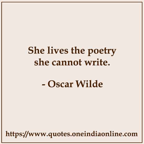 She lives the poetry she cannot write. She lives the poetry she cannot write.