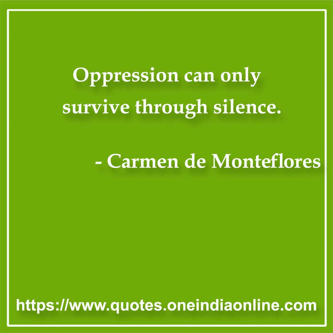 Oppression can only survive through silence.

- Silence Quotes by Carmen de Monteflores