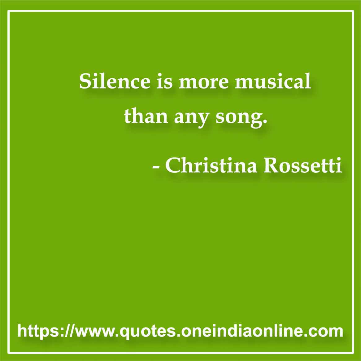 Silence is more musical than any song.

- Silence Quotes by Christina Rossetti