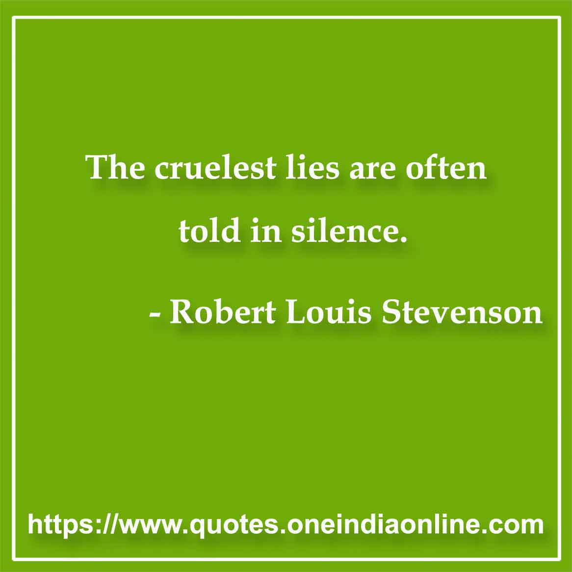 The cruelest lies are often told in silence.

- Silence Quotes by Robert Louis Stevenson 