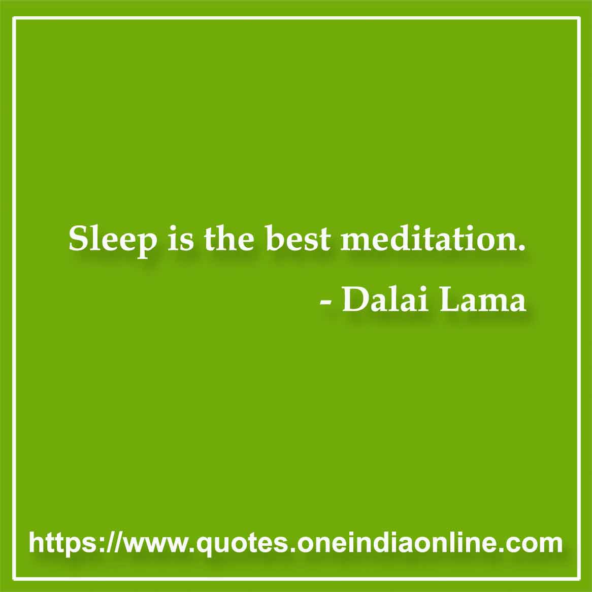 Sleep is the best meditation.

- Dalai Lama