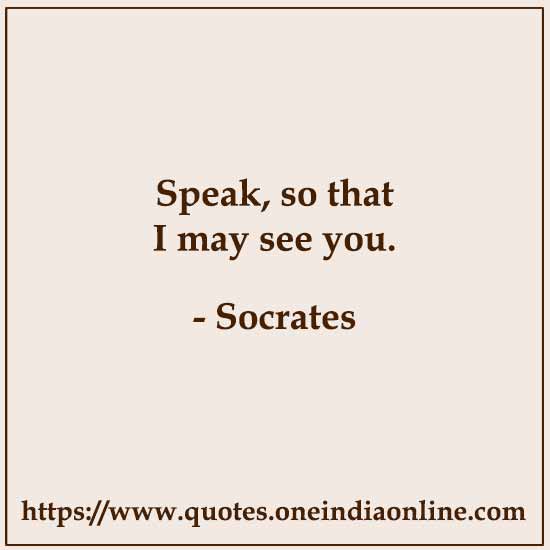 Speak, so that I may see you.