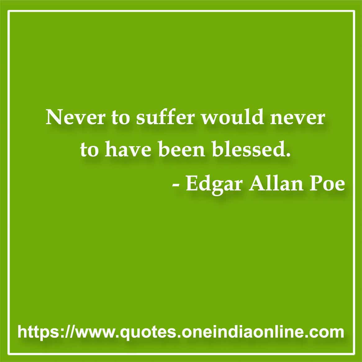 Never to suffer would never to have been blessed.

- Suffering Quotes by Edgar Allan Poe 
