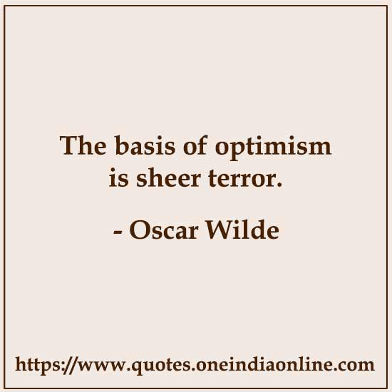 The basis of optimism is sheer terror. The basis of optimism is sheer terror.
