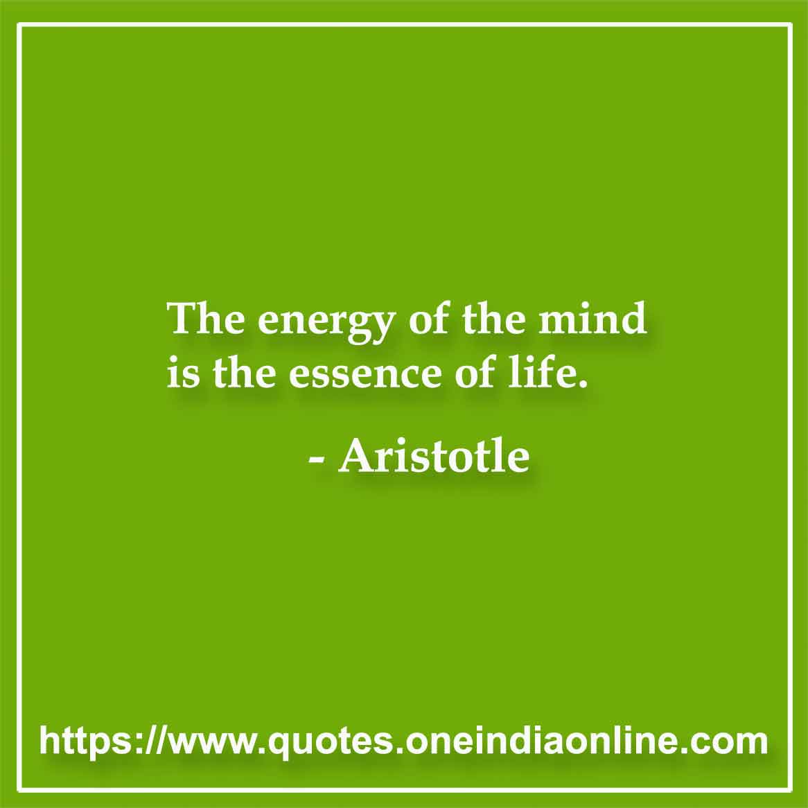 The energy of the mind is the essence of life.