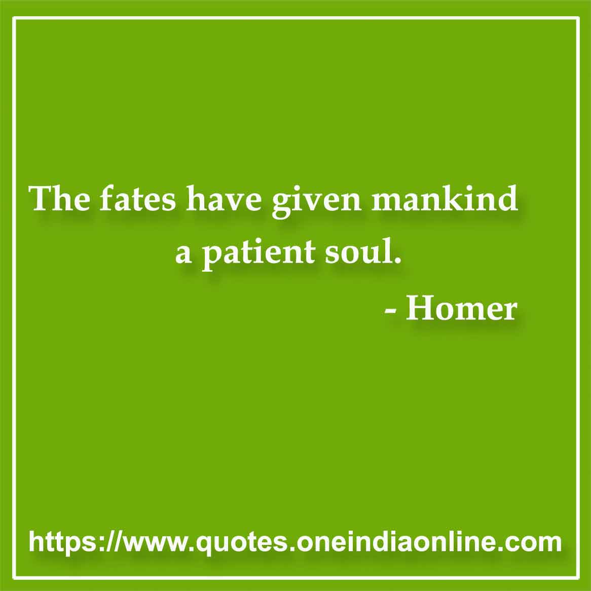 The fates have given mankind a patient soul.

- Mankind Quotes by Homer 