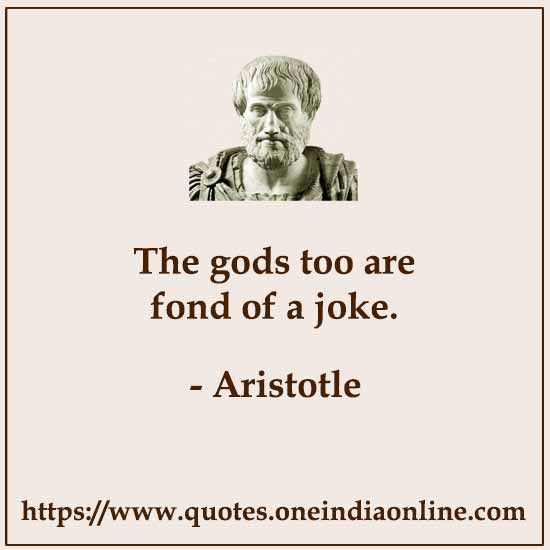 The gods too are fond of a joke.
