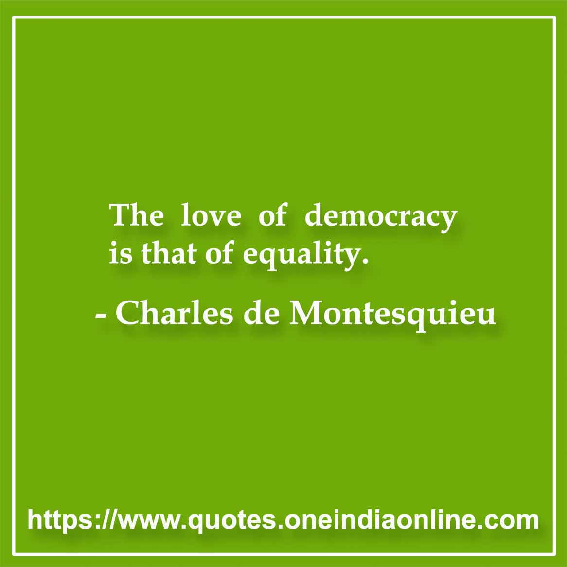 The love of democracy is that of equality. - Charles de Montesquieu 