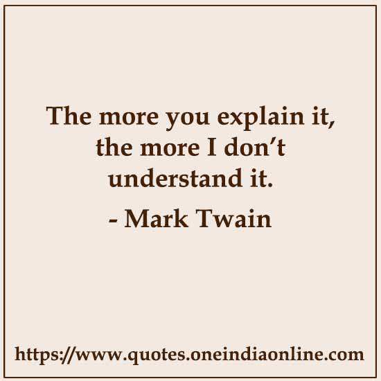 The more you explain it, the more I don’t understand it. 