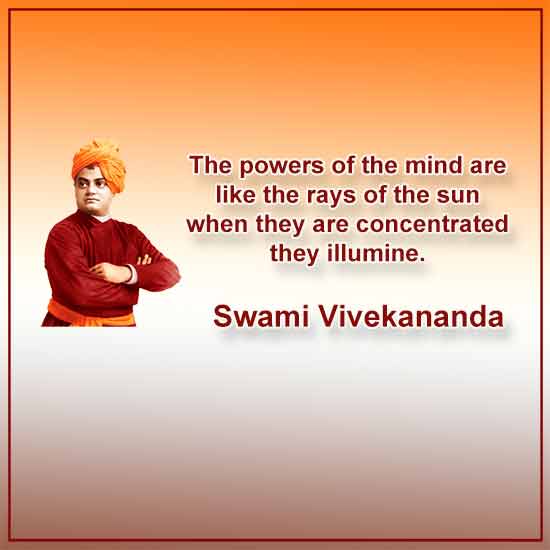 The powers of the mind are like the rays of the sun when they are concentrated they illumine.

