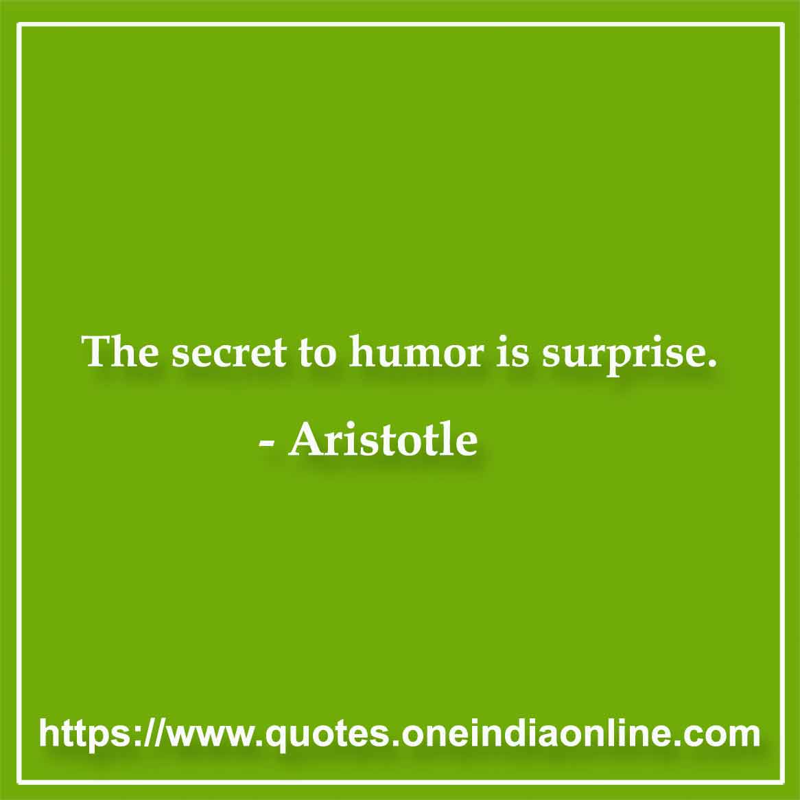 The secret to humor is surprise. 