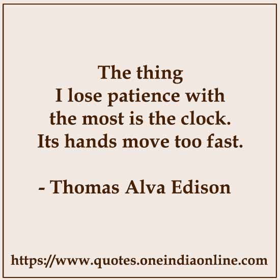 The thing I lose patience with the most is the clock. Its hands move too fast.