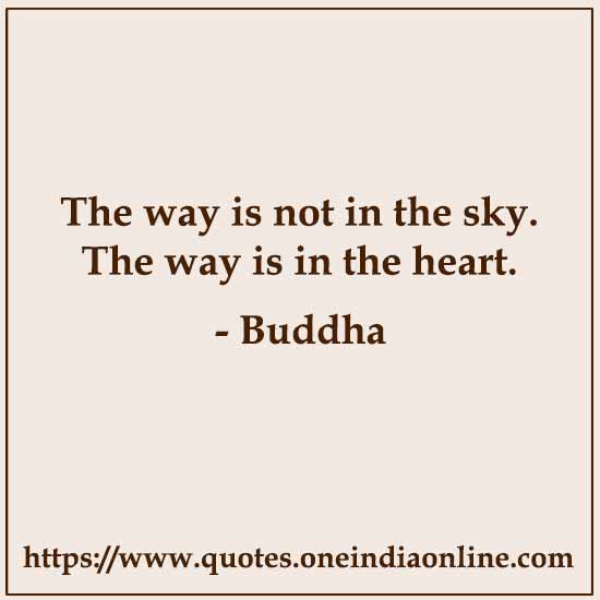 The way is not in the sky. The way is in the heart. 
