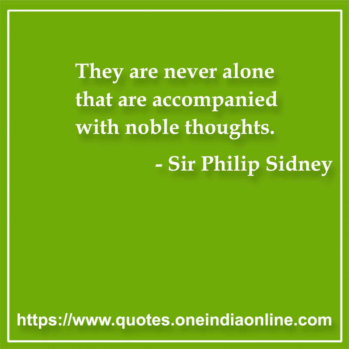 They are never alone that are accompanied with noble thoughts.

- Loneliness Quotes by Sir Philip Sidney 