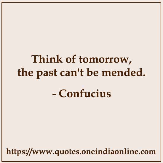 Think of tomorrow, the past can't be mended.
