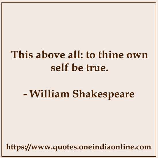 This above all: to thine own self be true.

