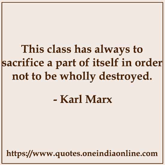 This class has always to sacrifice a part of itself in order not to be wholly destroyed. This class has always to sacrifice a part of itself in order not to be wholly destroyed.