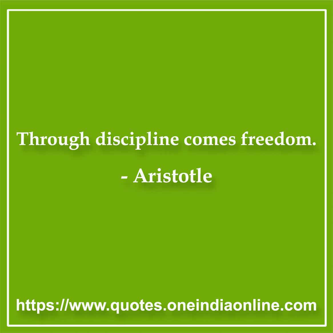 Through discipline comes freedom.