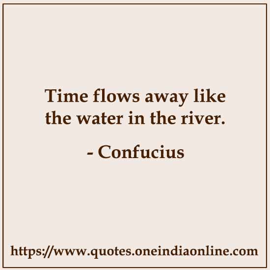 Time flows away like the water in the river.