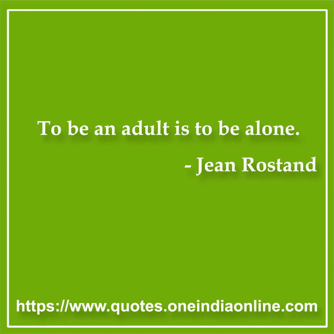 To be an adult is to be alone.

- Loneliness Quotes by Jean Rostand